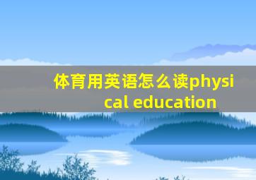 体育用英语怎么读physical education